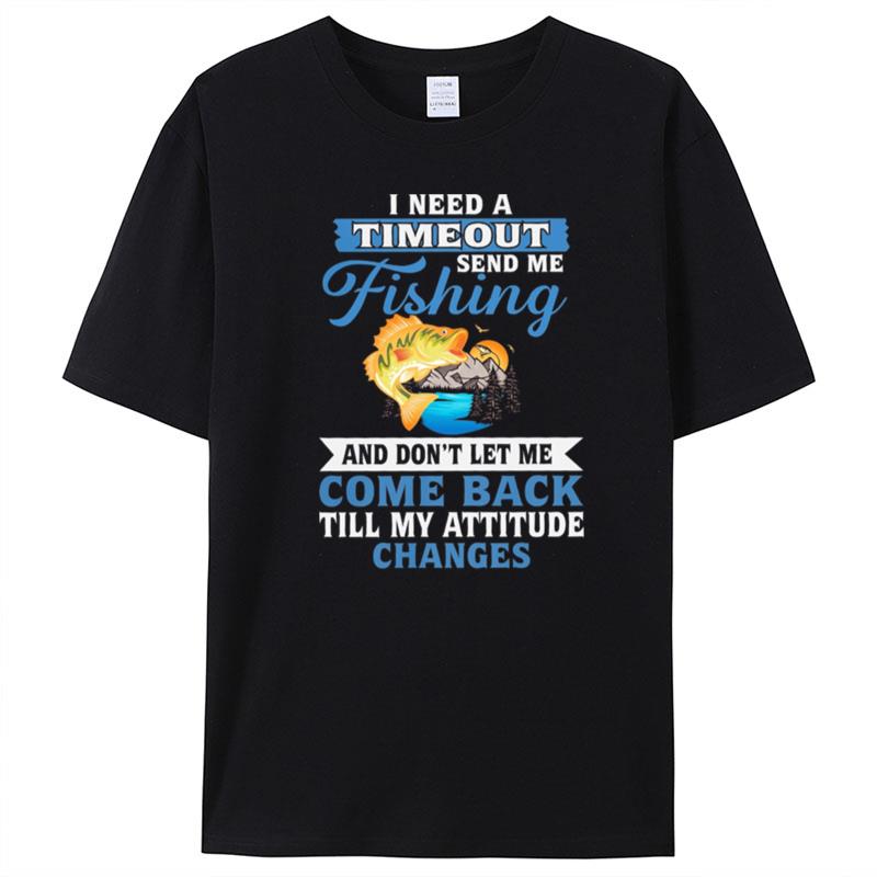 I Need A Timeout Send Me Fishing And Don't Let Me Come Back Till My Attitude Changes T-Shirt Unisex