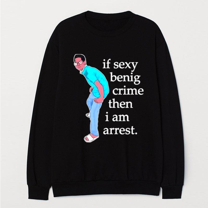 If Sexy Benig Crime Then I Am Arres T-Shirt Unisex