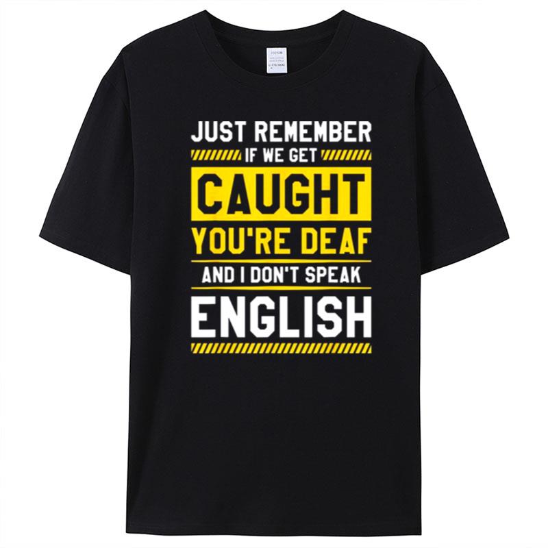 If We Get Caught You're Deaf And I Don't Speak English T-Shirt Unisex