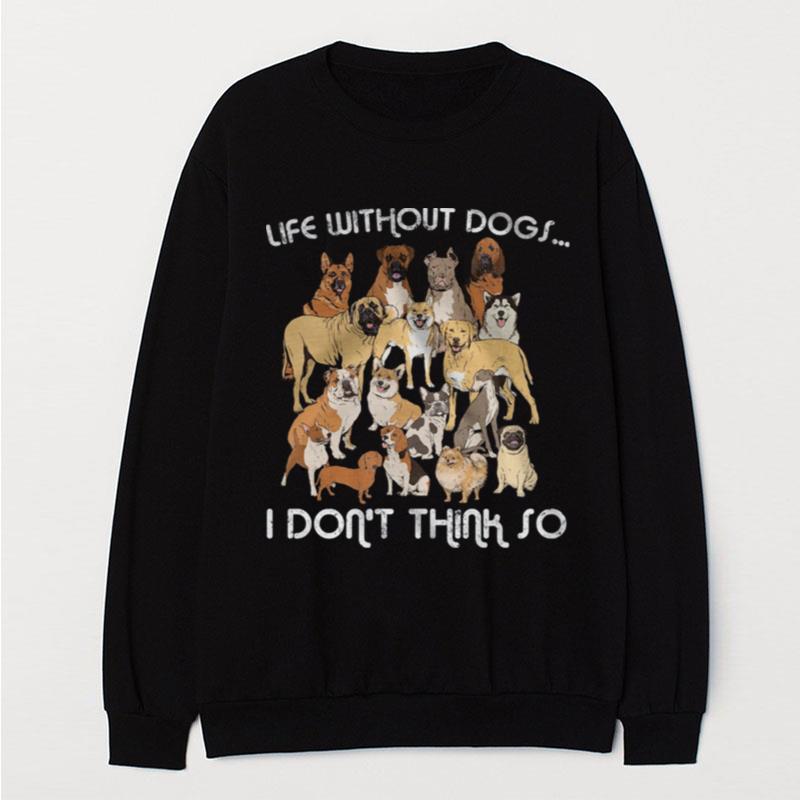 Life Without Dogs I Don't Think So T-Shirt Unisex