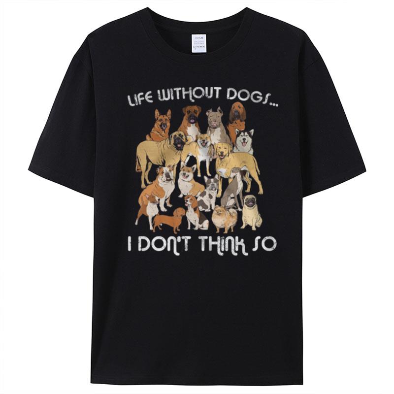 Life Without Dogs I Don't Think So T-Shirt Unisex