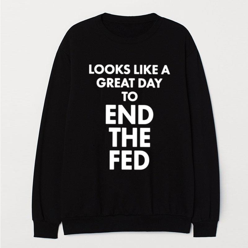 Looks Like A Great Day To End The Fed T-Shirt Unisex