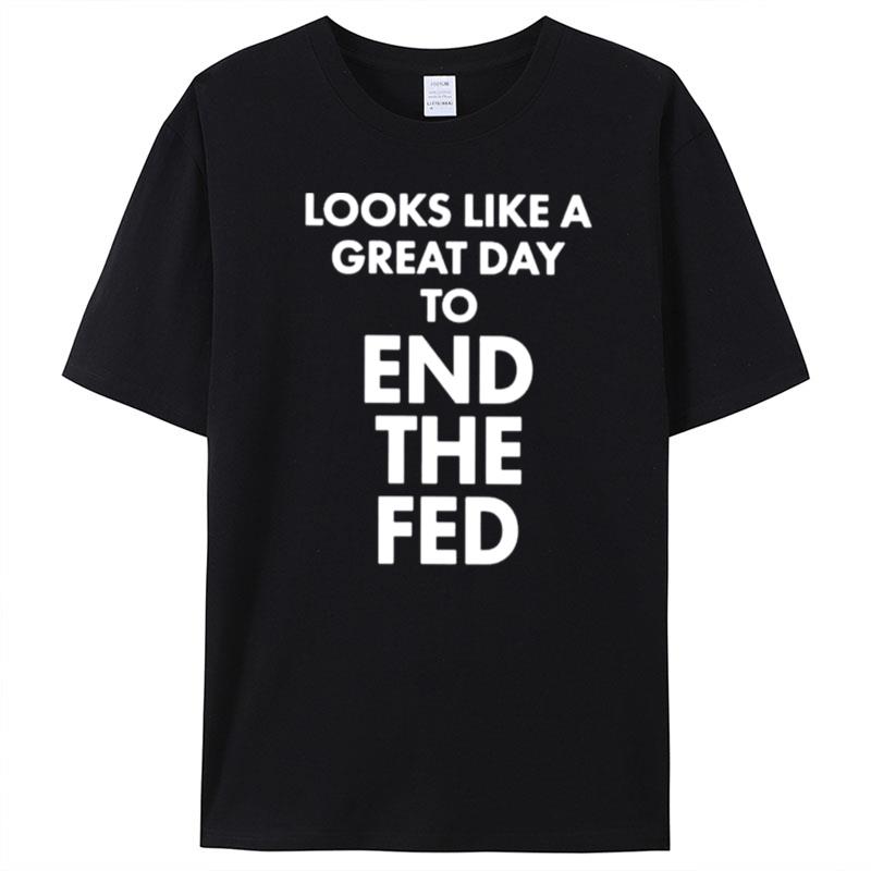 Looks Like A Great Day To End The Fed T-Shirt Unisex