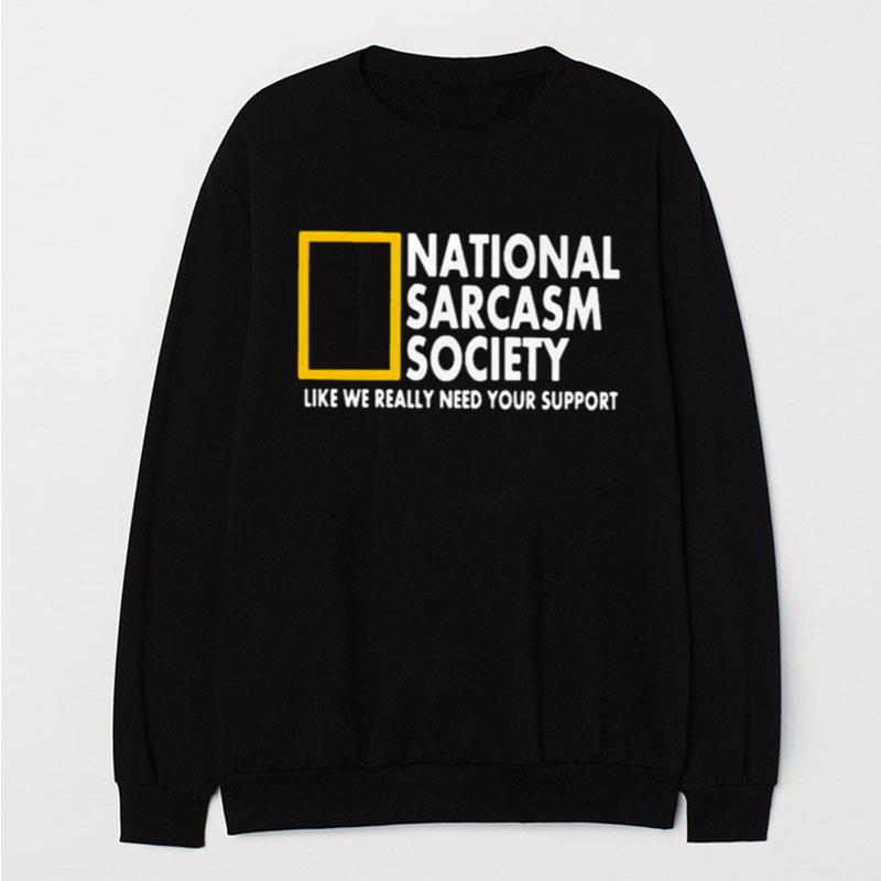 National Sarcasm Society Like We Really Need Your Support T-Shirt Unisex