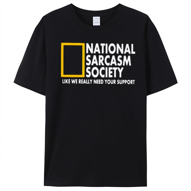 National Sarcasm Society Like We Really Need Your Support T-Shirt Unisex