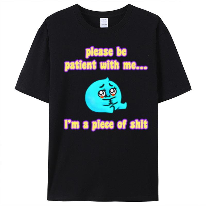 Please Be Patient With Me I'm A Piece Of Shit T-Shirt Unisex