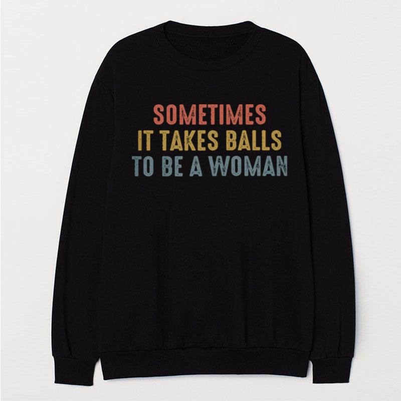 Sometimes It Takes Balls To Be A Woman T-Shirt Unisex