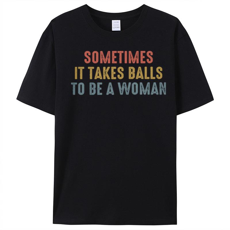 Sometimes It Takes Balls To Be A Woman T-Shirt Unisex