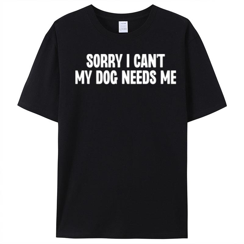 Sorry I Can't My Dog Needs Me T-Shirt Unisex