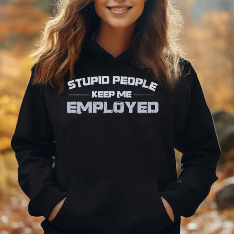 Stupid People Keep Me Employed T-Shirt Unisex
