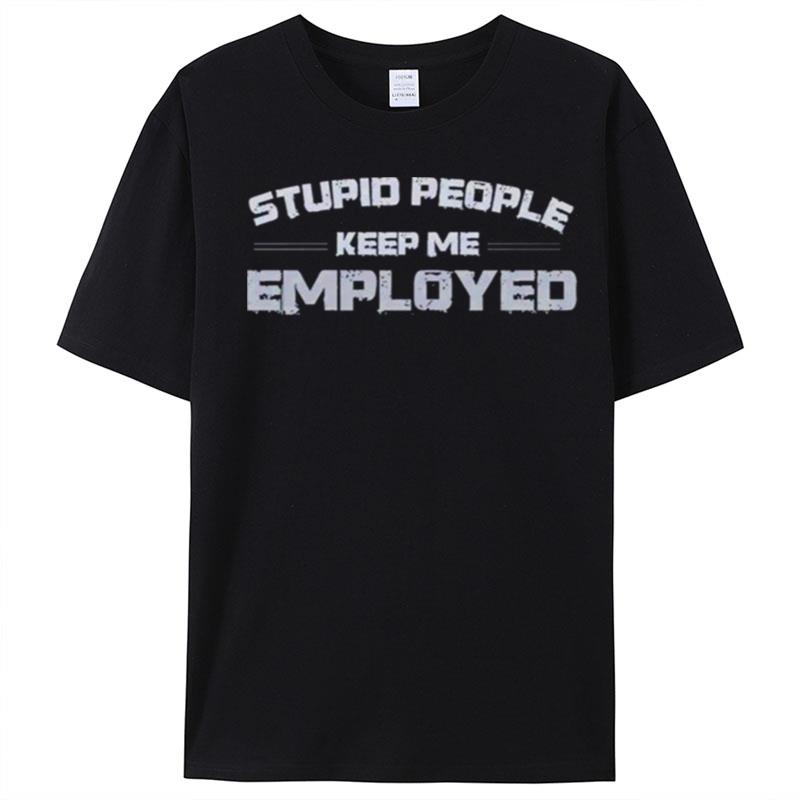 Stupid People Keep Me Employed T-Shirt Unisex