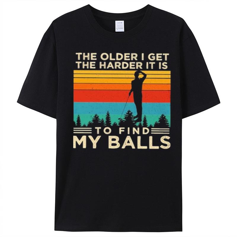 The Older I Get The Harder It Is To Find My Balls T-Shirt Unisex