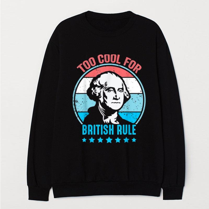 Too Cool For British Rule George Washington 4Th Of July T-Shirt Unisex