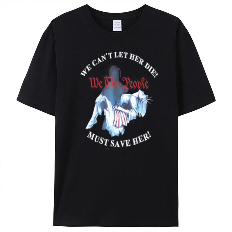 We Can't Let Her Die Must Save Her We The People Liberties T-Shirt Unisex