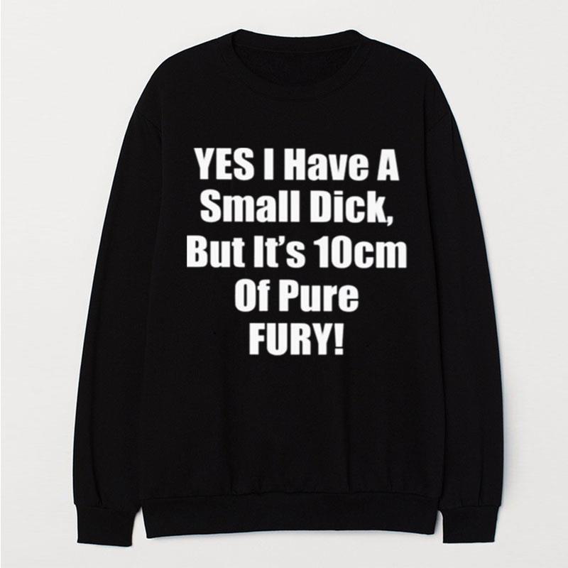 Yes I Have A Small Dick But It's 10 Cm Of Pure Fury T-Shirt Unisex