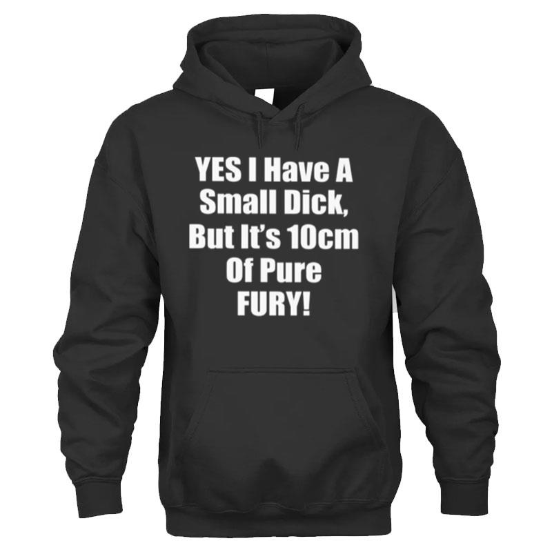 Yes I Have A Small Dick But It's 10 Cm Of Pure Fury T-Shirt Unisex
