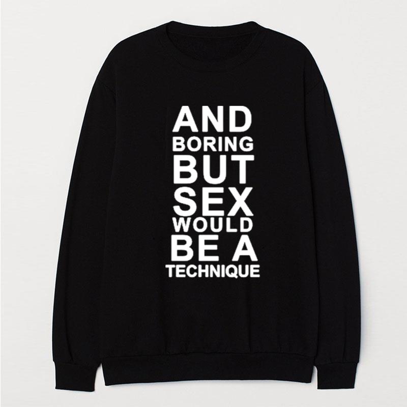 And Boring But Sex Would Be A Technique T-Shirt Unisex