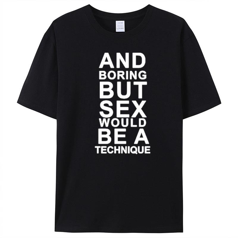 And Boring But Sex Would Be A Technique T-Shirt Unisex