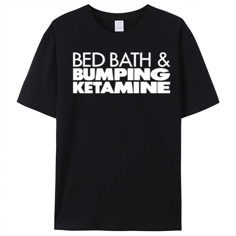 Bed Bath And Bumping Ketamine T-Shirt Unisex