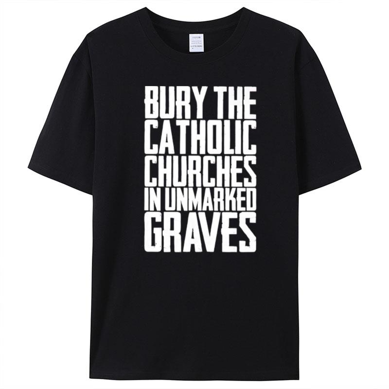 Bury The Catholic Churches In Unmarked Graves T-Shirt Unisex