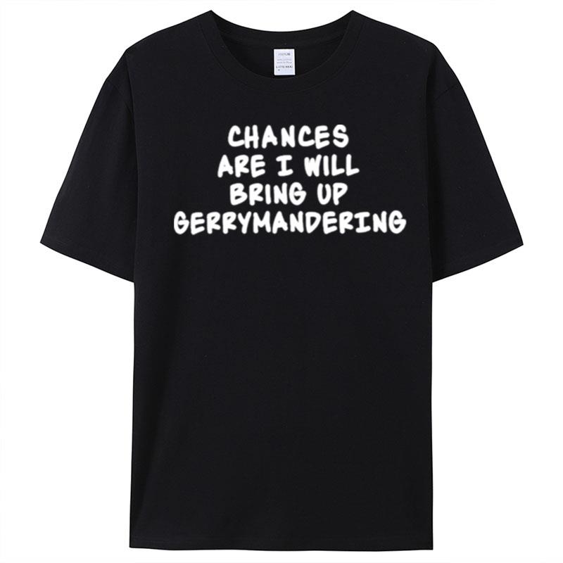 Chances Are I Will Bring Up Gerrymandering T-Shirt Unisex