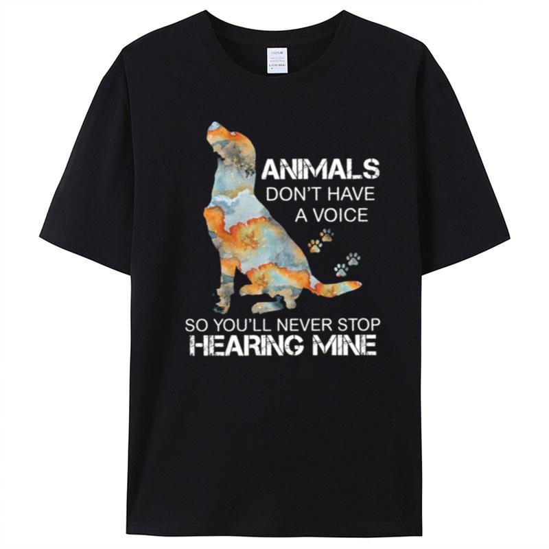 Dog Animals Don't Have A Voice So You'll Never Stop Hearing Mine T-Shirt Unisex