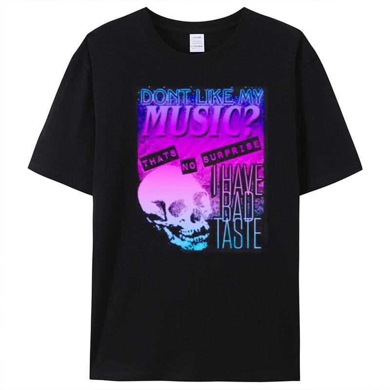 Don't Like My Music Thats No Surprise I Have Bad Taste T-Shirt Unisex