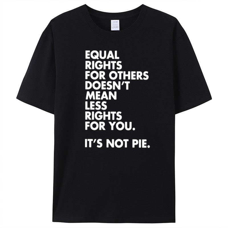 Equal Rights For Others Doesn't Mean Less Rights For You It's Not Pie T-Shirt Unisex