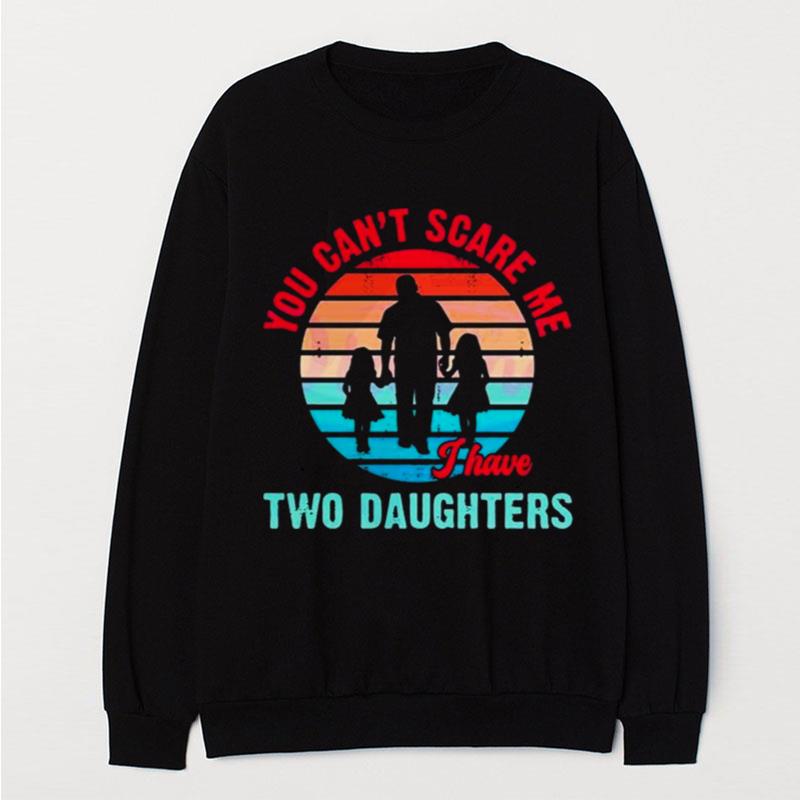 Fathers Day You Cant Scare Me I Have Two Daughter T-Shirt Unisex