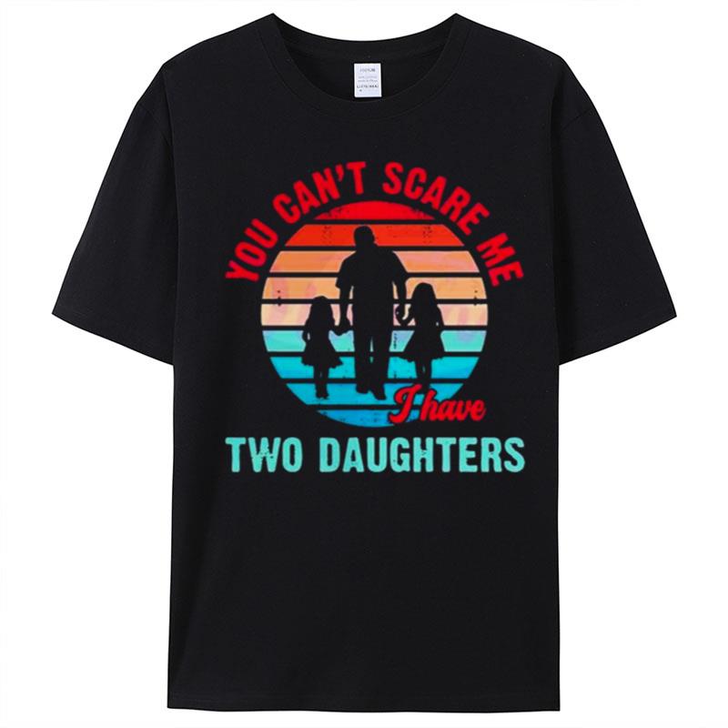 Fathers Day You Cant Scare Me I Have Two Daughter T-Shirt Unisex