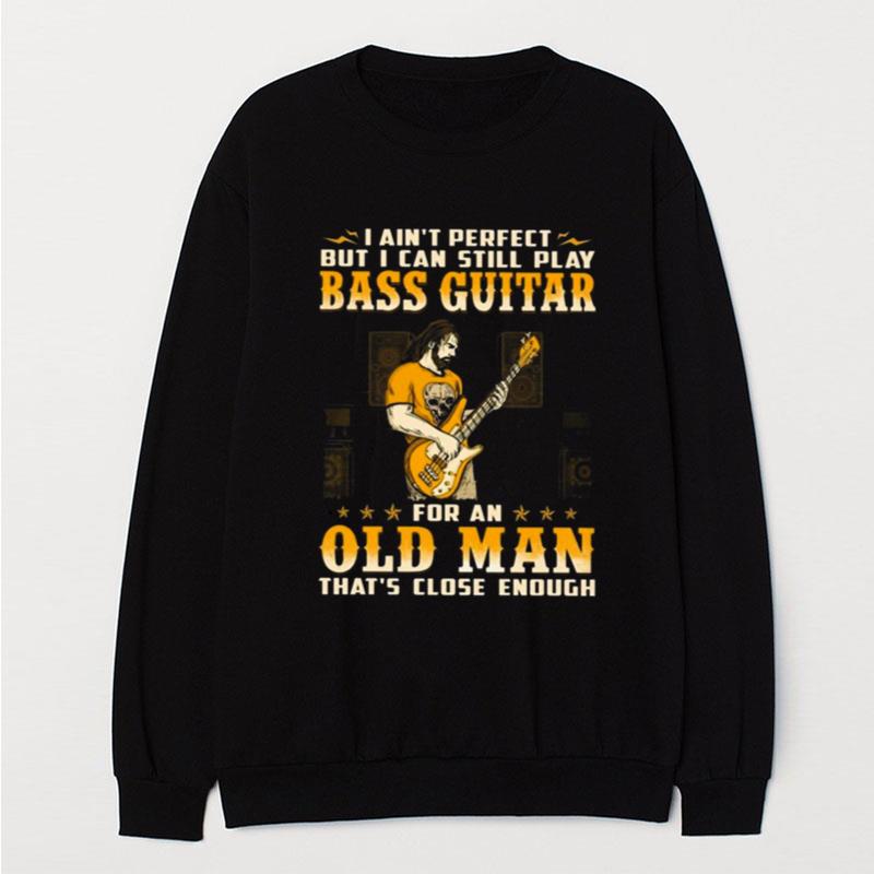 I Ain't Perfect But I Can Still Play Bass Guitar For An Old Man That's Close Enough T-Shirt Unisex