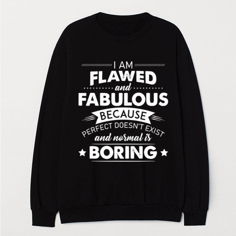 I Am Flawed And Fabulous Because Perfect Doesn't Exist And Normal Is Boring T-Shirt Unisex