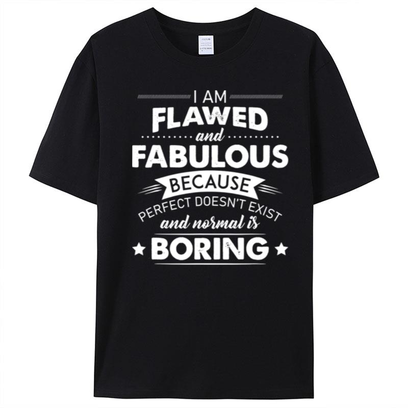 I Am Flawed And Fabulous Because Perfect Doesn't Exist And Normal Is Boring T-Shirt Unisex