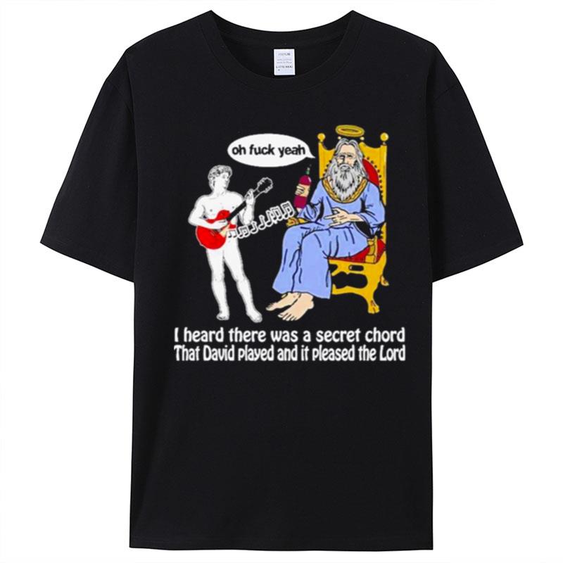 I Heard There Was A Secret Chord That David Played And It Pleased The Lord Oh Fuck Yeah T-Shirt Unisex