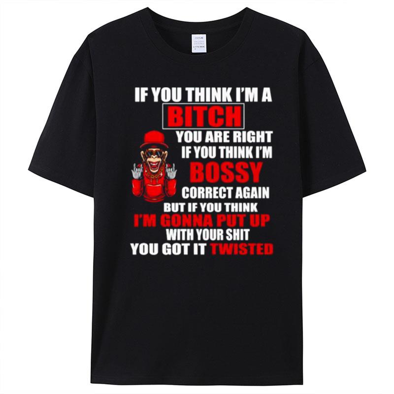 If You Think I'm Bitch You Are Right If You Think I'm Bossy T-Shirt Unisex