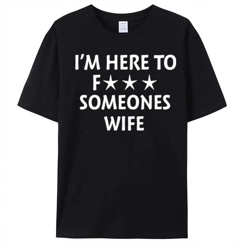 I'm Here To Fuck Someones Wife T-Shirt Unisex