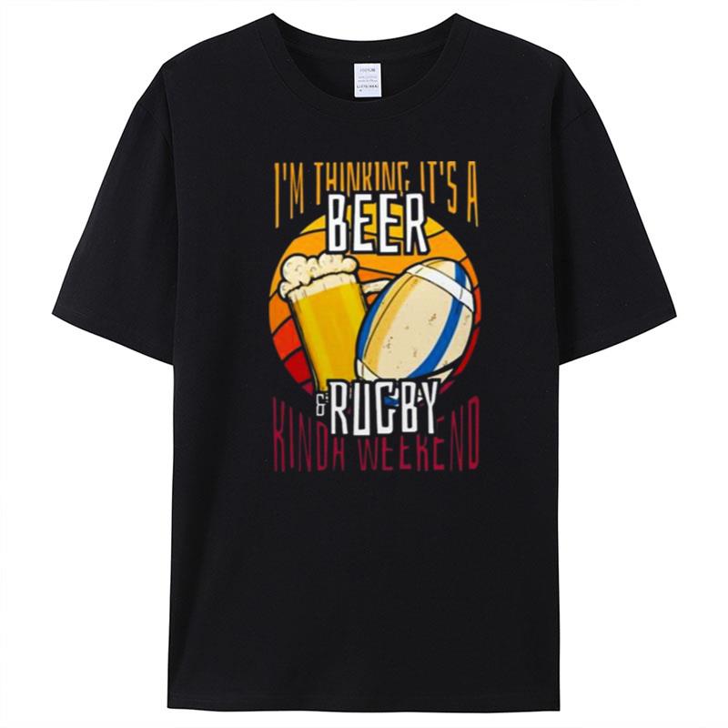 I'm Thinking It's A Beer Rugby Kinda Weekend T-Shirt Unisex