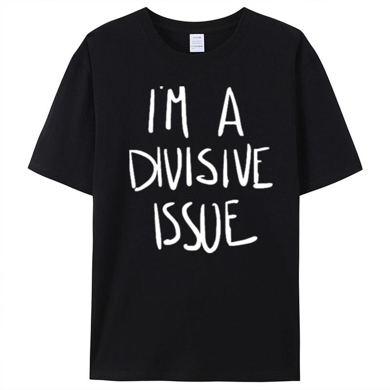 Jaclyn Moore I'm A Divisive Issue T-Shirt Unisex