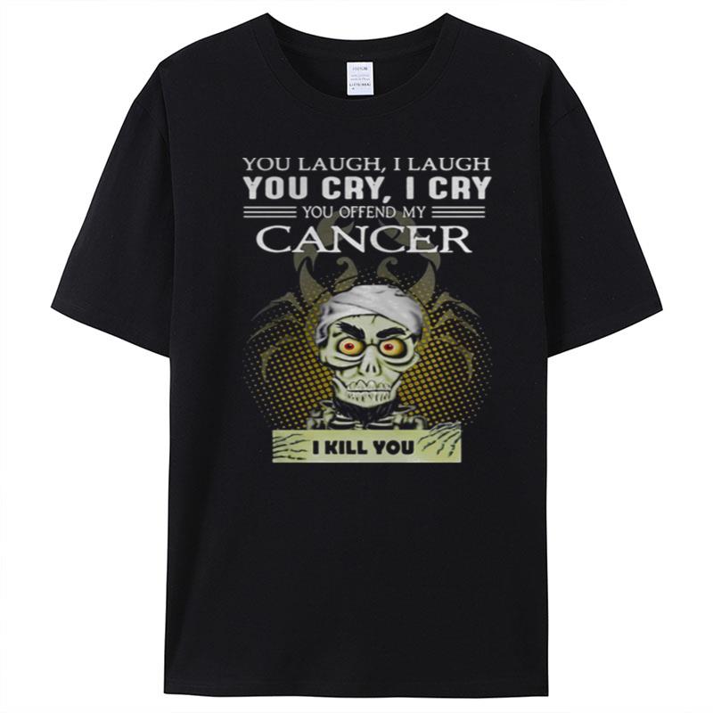 Jeff Dunham You Laugh I Laugh You Cry I Cry You Offend My Cancer T-Shirt Unisex