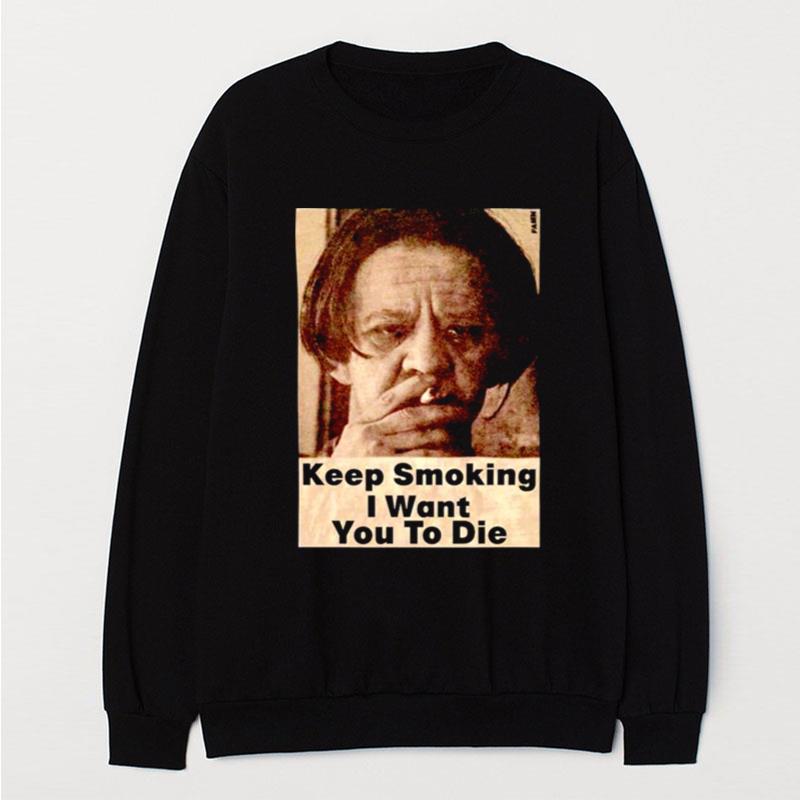 Keep Smoking I Want You To Die T-Shirt Unisex