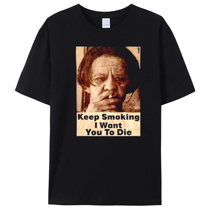 Keep Smoking I Want You To Die T-Shirt Unisex