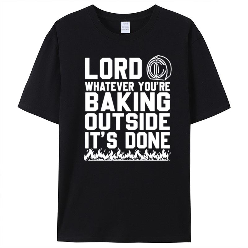 Lord Whatever You're Baking Outside It's Done T-Shirt Unisex