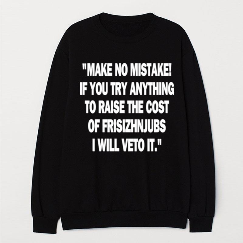 Make No Mistake If You Try Anything To Raise The Cost Of Frisizhnjubs T-Shirt Unisex