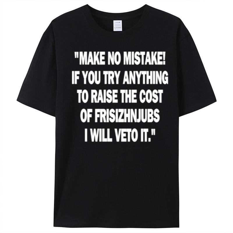 Make No Mistake If You Try Anything To Raise The Cost Of Frisizhnjubs T-Shirt Unisex