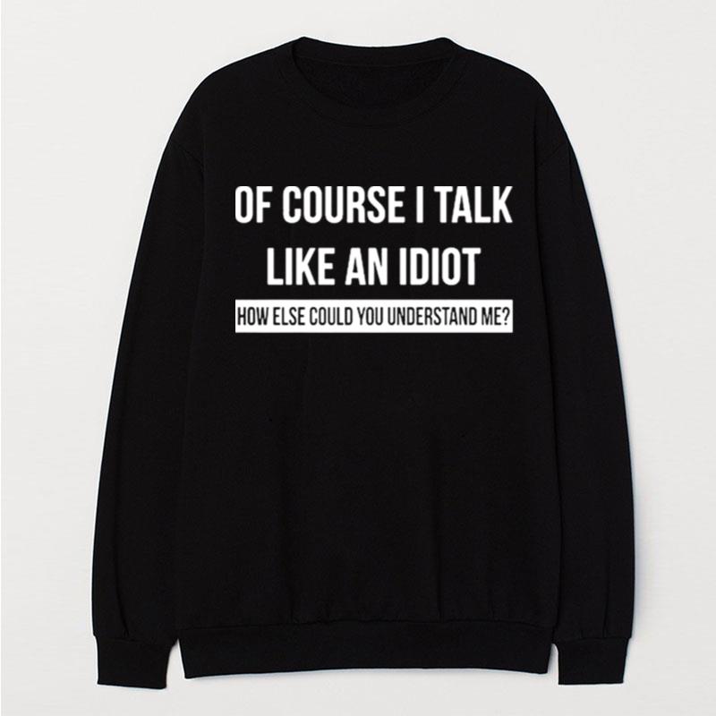 Of Course I Talk Like An Idiot How Else Could You Understand Me T-Shirt Unisex