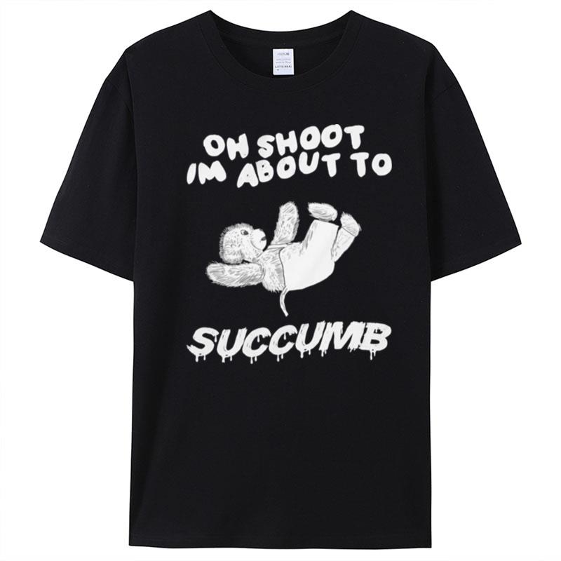 On Shoot I'm About To Succumb Teddy Bear T-Shirt Unisex