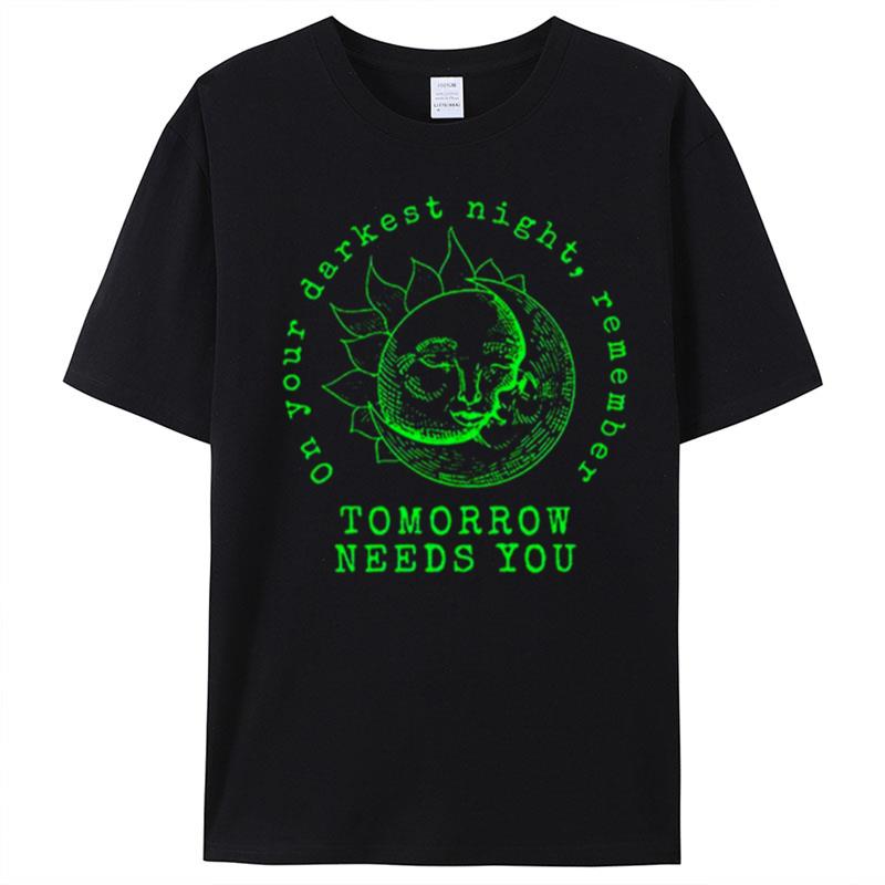 On Your Darkest Night Remember Tomorrow Needs T-Shirt Unisex