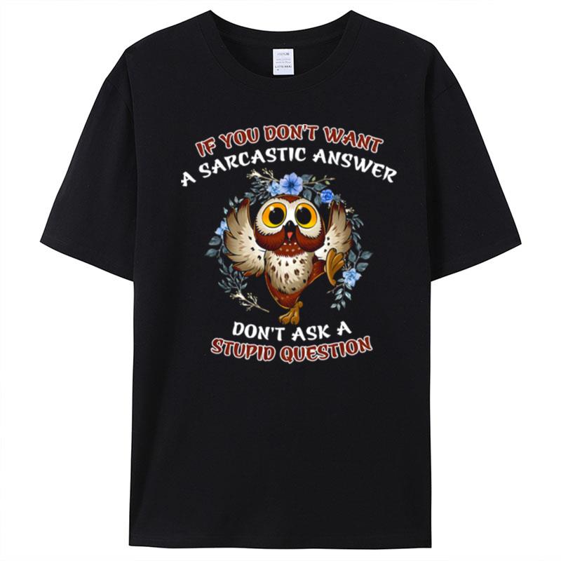 Owl If You Don't Want A Sarcastic Answer Don't Ask A Stupid Question T-Shirt Unisex