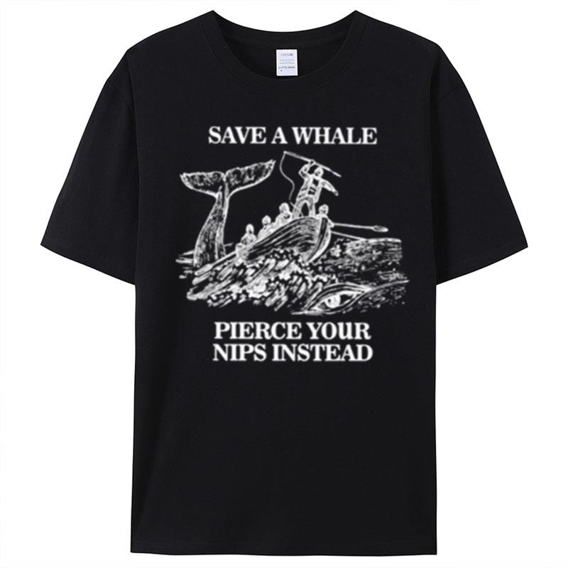 Save A Whale Pierce Your Nips Instead T-Shirt Unisex