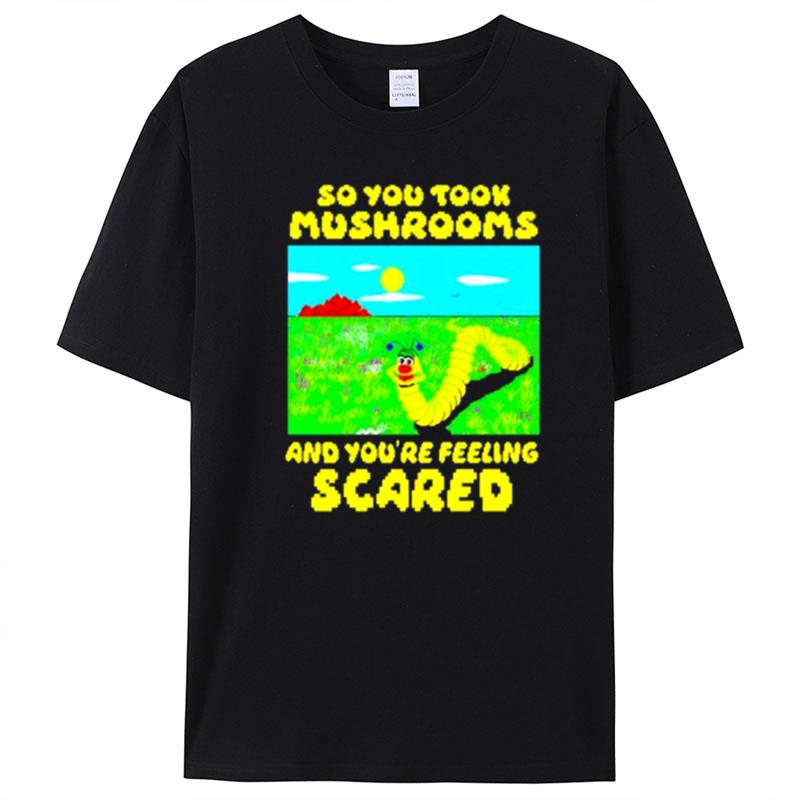 So You Took Mushrooms And You're Feeling Scared T-Shirt Unisex